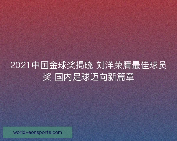 2021中国金球奖揭晓 刘洋荣膺最佳球员奖 国内足球迈向新篇章
