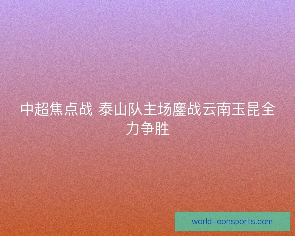 中超焦点战 泰山队主场鏖战云南玉昆全力争胜