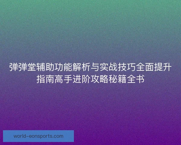 弹弹堂辅助功能解析与实战技巧全面提升指南高手进阶攻略秘籍全书