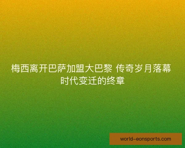梅西离开巴萨加盟大巴黎 传奇岁月落幕 时代变迁的终章