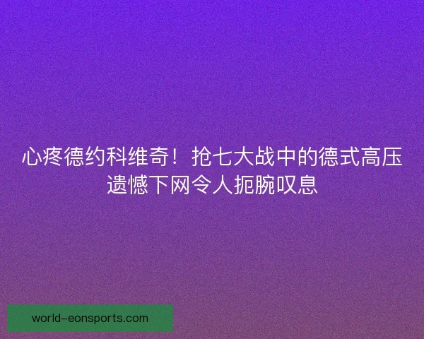 心疼德约科维奇！抢七大战中的德式高压遗憾下网令人扼腕叹息