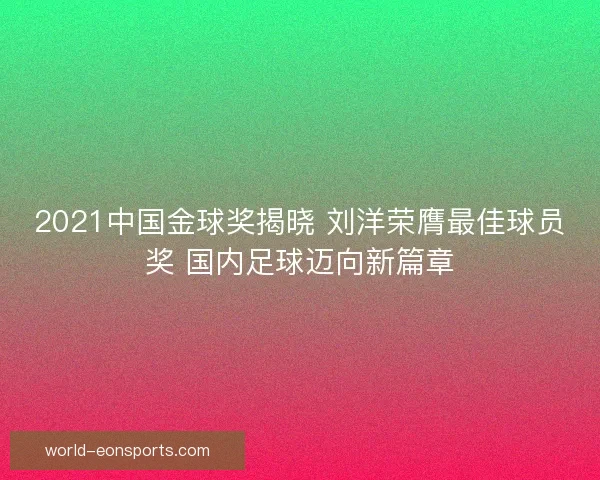 2021中国金球奖揭晓 刘洋荣膺最佳球员奖 国内足球迈向新篇章