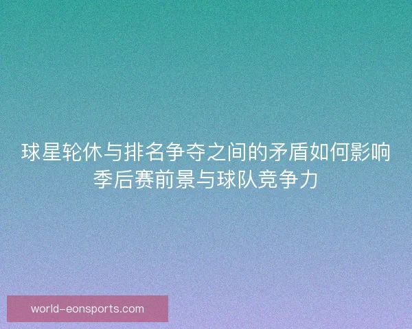 球星轮休与排名争夺之间的矛盾如何影响季后赛前景与球队竞争力