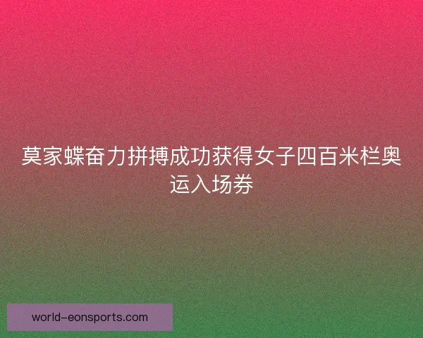 莫家蝶奋力拼搏成功获得女子四百米栏奥运入场券