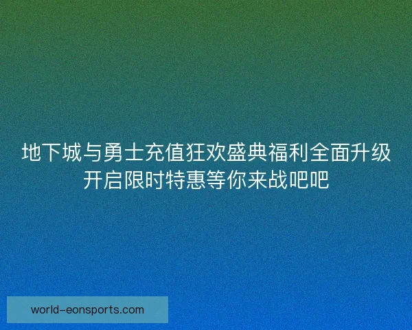 地下城与勇士充值狂欢盛典福利全面升级开启限时特惠等你来战吧吧 地下城与勇士充值狂欢盛典福利全面升级开启限时特惠等你来战吧吧