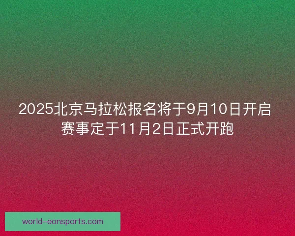 2025北京马拉松报名将于9月10日开启 赛事定于11月2日正式开跑