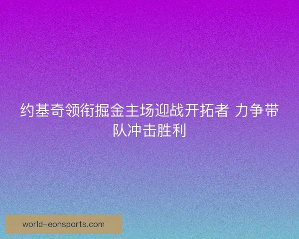 约基奇领衔掘金主场迎战开拓者 力争带队冲击胜利