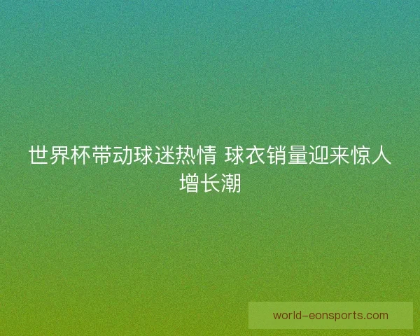 世界杯带动球迷热情 球衣销量迎来惊人增长潮