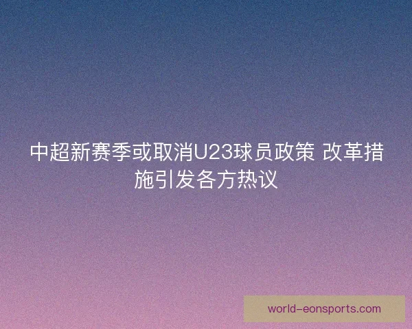 中超新赛季或取消U23球员政策 改革措施引发各方热议