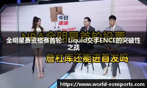 全明星赛资格赛首轮：Liquid交手ENCE的突破性之战