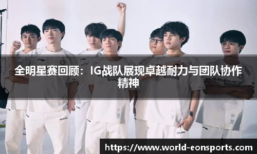 全明星赛回顾：IG战队展现卓越耐力与团队协作精神