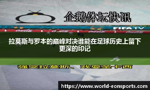 拉莫斯与罗本的巅峰对决谁能在足球历史上留下更深的印记