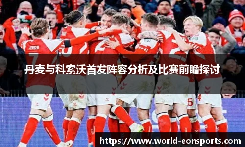 丹麦与科索沃首发阵容分析及比赛前瞻探讨